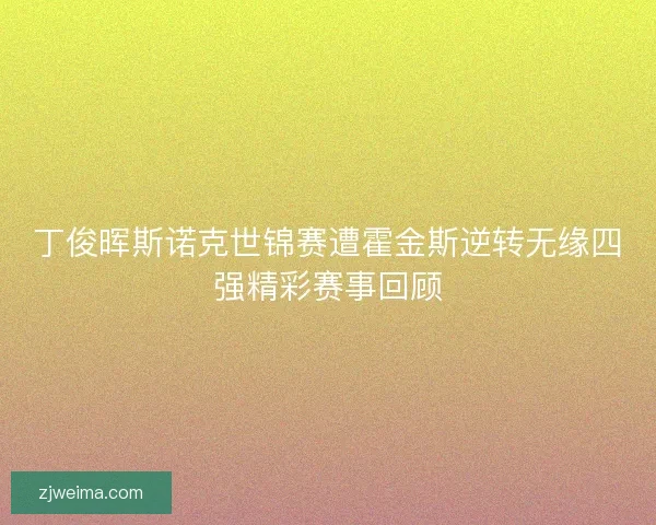 丁俊晖斯诺克世锦赛遭霍金斯逆转无缘四强精彩赛事回顾